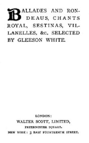 [Gutenberg 45736] • Ballades and Rondeaus, Chants Royal, Sestinas, Villanelles, etc.